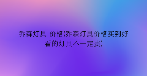 乔森灯具 价格(乔森灯具价格买到好看的灯具不一定贵)